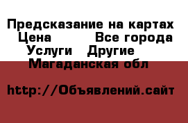 Предсказание на картах › Цена ­ 200 - Все города Услуги » Другие   . Магаданская обл.